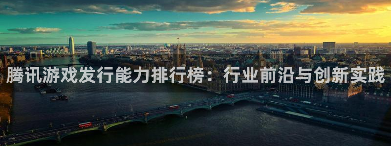 db电竞官网登录注册不了怎么办：腾讯游戏发行能力排行榜：行业前沿与创新实践