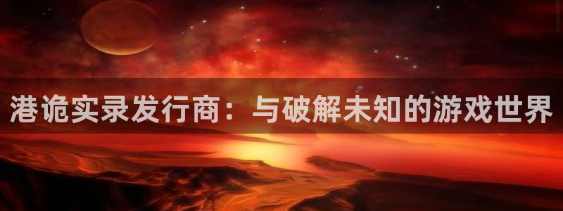 db电竞官网主管联3.7.9.9.7 主管：港诡实录发行商：与破解未知的游戏世界