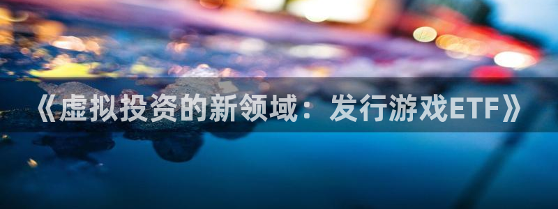 db电竞子出版社董事长：《虚拟投资的新领域：发行游戏ETF》