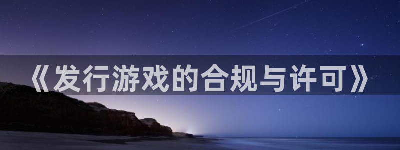 广东db电竞：《发行游戏的合规与许可》