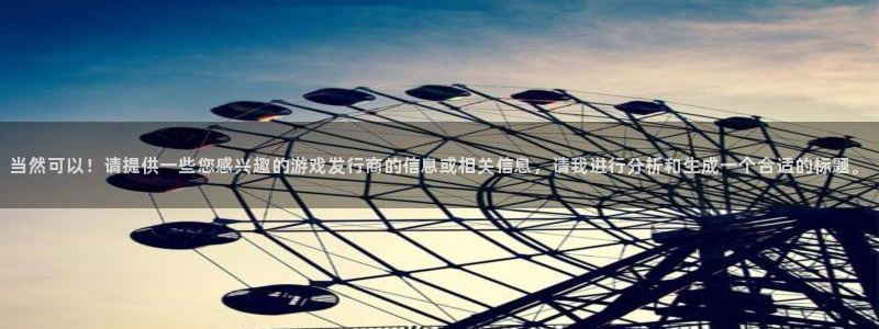 db电竞官网登录注册账号安全吗是真的吗：当然可以！请提供一些您感兴趣的游戏发行商的信息或相关信息，请我进行分析和生成一个合适的标题。