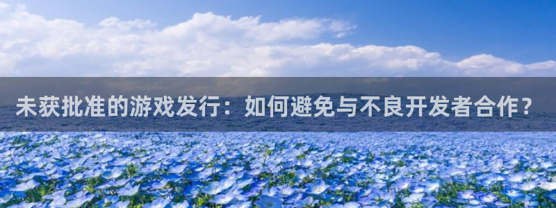 db电竞官网注册平台：未获批准的游戏发行：如何避免与不良开发者合作？